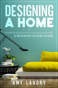 Title: Designing a Home: Interior Design for Your Moden Home, a Room by Room Guide, Author: Amy Landry