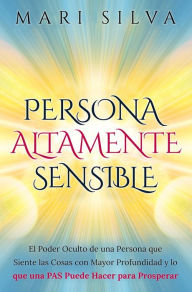Title: Persona altamente sensible: El poder oculto de una persona que siente las cosas con mayor profundidad y lo que una PAS puede hacer para prosperar, Author: Mari Silva