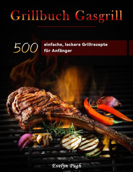 Grillbuch Gasgrill : 500 einfache, leckere Grillrezepte für Anfänger