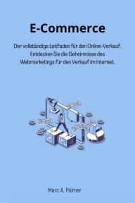 Title: E-Commerce: Der vollständige Leitfaden für den Online-Verkauf. Entdecken Sie die Geheimnisse des Webmarketings für den Verkauf im Internet., Author: Marc A. Palmer