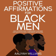 Title: Positive Affirmations For Black Men: Daily Affirmations To Reprogram Your Mind For Wealth, Success, Confidence, Motivation, Author: Aaliyah Williams