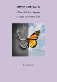 Title: Bipolarismo II - Oltre l'infelice diagnosi e verso una vita felice, Author: Evelyn Tomson