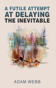 Title: A Futile Attempt At Delaying The Inevitable, Author: Adam Webb