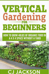 Title: Vertical Gardening For Beginners, Author: CJ Jackson