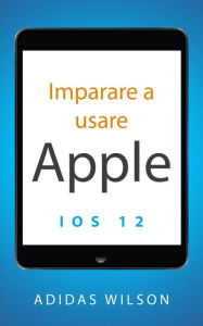 Title: Imparare a usare Apple iOS 12, Author: Adidas Wilson