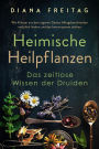 Heimische Heilpflanzen - Das zeitlose Wissen der Druiden: Wie Kräuter aus dem eigenen Garten Alltagsbeschwerden natürlich lindern und das Immunsystem stärken