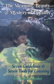 Title: The Meaning, Beauty & Mystery of Dreams: Seven Guidelines and Seven Tools for Listening, Author: Michael A. Susko