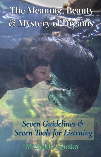 The Meaning, Beauty & Mystery of Dreams: Seven Guidelines and Seven Tools for Listening