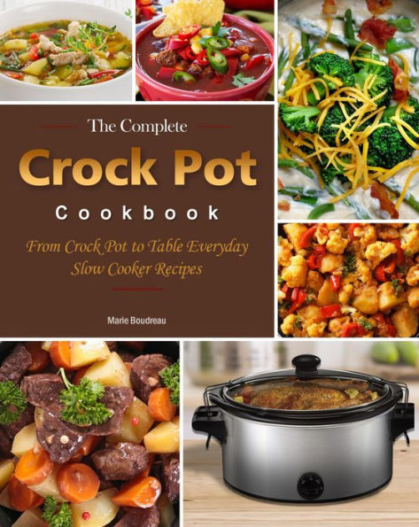 The Complete Crock Pot Cookbook : From Crock Pot to Table Everyday Slow Cooker Recipes