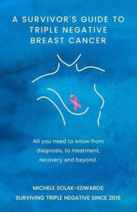 Title: A Survivor's Guide To Triple Negative Breast Cancer, Author: Michele Solak-Edwards