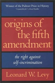 Title: Origins of the Fifth Amendment: The Right Against Self-Incrimination, Author: Leonard W. Levy