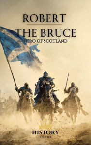 Title: Robert the Bruce (Scotland and its Heroes, #1), Author: History Nerds