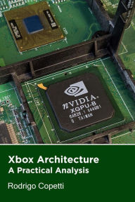 Title: Xbox Architecture (Architecture of Consoles: A Practical Analysis, #13), Author: Rodrigo Copetti