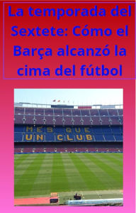 Title: La temporada del Sextete: Cómo el Barça alcanzó la cima del fútbol (fcb, #1), Author: electrohd