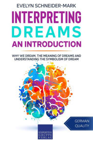 Title: Interpreting Dreams - An Introduction: Why we dream, the meaning of dreams and understanding the symbolism of dream, Author: Evelyn Schneider-Mark
