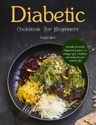 Title: Diabetic Cookbook For Beginners : Suitable for newly diagnosed patients to manage type 2 diabetes and maintain your healthy life, Author: Charles Byrd