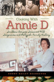 Title: Cooking With Annie D: Southern Recipes Seasoned With Seagraves and Pettyjohn Family History, Author: Donny Bailey Seagraves