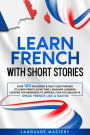 Learn French with Short Stories: Over 100 Dialogues & Daily Used Phrases to Learn French in no Time. Language Learning Lessons for Beginners to Improve Your Vocabulary & Speak French Like a Native! (Learning French, #3)