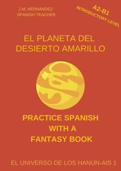 El Planeta del Desierto Amarillo (A2-B1 Introductory Level) -- Spanish Graded Readers with Explanations of the Language (Practice Spanish with a Fantasy Book - El Universo de los Hanún-Ais, #1)