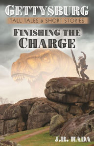 Title: Finishing the Charge (Gettysburg Tall Tales & Short Stories), Author: J. R. Rada