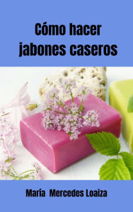 Title: Cómo Hacer Jabones Caseros, Author: María Mercedes Loaiza