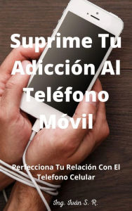 Title: Suprime tu Adicción Al Teléfono Móvil: Perfecciona Tu Relación Con El Teléfono Celular, Author: Ing. Iván