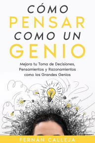 Title: Cómo Pensar Como un Genio: Mejora tu Toma de Decisiones, Pensamientos y Razonamientos como los Grandes Genios, Author: Fernán Calleja