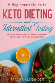 Title: A Beginner's Guide to Keto Dieting and Intermittent Fasting, Author: Tracy F. Alexander