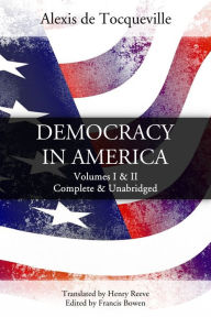 Title: Democracy in America: Volumes I & II, Complete & Unabridged, Author: Alexis de Tocqueville