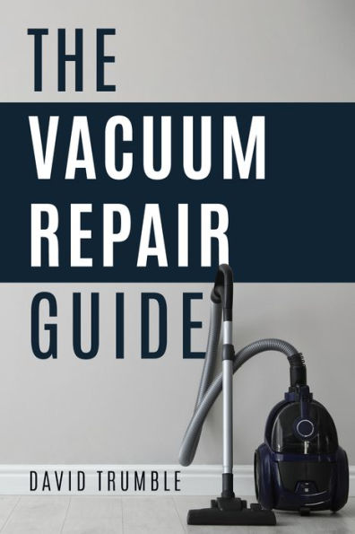 The Vacuum Repair Guide: How To Repair A Vacuum Cleaner