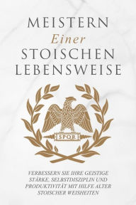 Title: Meistern Einer Stoiker Lebensweise: Verbessern Sie Ihre geistige Stärke, Selbstdisziplin und Produktivität mit Hilfe alter stoischer Weisheiten, Author: Andreas Athanas