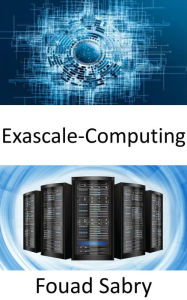 Title: Exascale-Computing: Die Fähigkeit, eine Milliarde Milliarden Operationen in einer einzigen Sekunde auszuführen, Author: Fouad Sabry