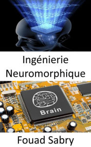 Title: Ingénierie Neuromorphique: La pratique consistant à utiliser des systèmes de circuits électriques analogiques pour imiter les structures neurobiologiques présentes dans le système nerveux, Author: Fouad Sabry
