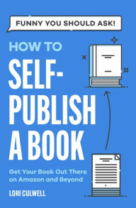 Title: How to Self-Publish a Book: Getting Your Book Out There on Amazon and Beyond, Author: Lori Culwell