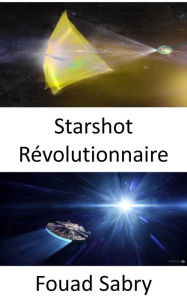 Title: Starshot Révolutionnaire: Atteindre les étoiles au cours de notre vie, Author: Fouad Sabry