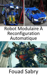 Title: Robot Modulaire À Reconfiguration Automatique: Maintenant qu'ils ont été amenés dans le monde réel, les Transformers prennent la forme de robots qui peuvent se transformer en véhicules, Author: Fouad Sabry