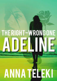 Title: Adeline: The Right - Wrong One, Author: Anna Teleki