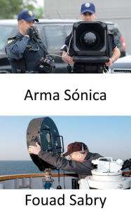 Title: Arma Sónica: Sonic warfare y las operaciones secretas de los espías, Author: Fouad Sabry