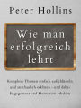 Wie man erfolgreich lehrt: Komplexe Themen einfach aufschlüsseln und anschaulich erklären - und dabei Engagement und Motivation erhalten