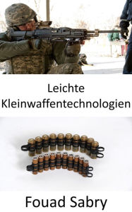 Title: Leichte Kleinwaffentechnologien: Verbesserung der Kugeln, damit sie leicht und tödlich sind, Author: Fouad Sabry
