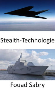 Title: Stealth-Technologie: Personal und Kriegsausrüstung für alle Erkennungsmethoden unsichtbar machen, Author: Fouad Sabry