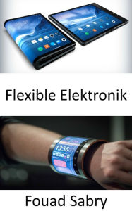 Title: Flexible Elektronik: Ihr Körper wird mit flexibler Elektronik interagieren, Author: Fouad Sabry