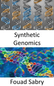 Title: Synthetic Genomics: Using genetic modification to create new DNA or entire lifeforms, Author: Fouad Sabry