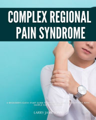 Title: Complex Regional Pain Syndrome: A Beginner's Quick Start Guide to Managing CRPS Through Diet, With Sample Curated Recipes, Author: Larry Jamesonn