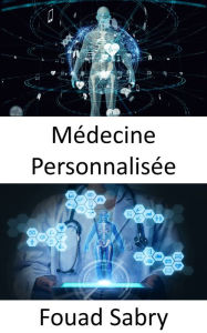 Title: Médecine Personnalisée: Utilisation du profil génétique pour le traitement de la maladie, Author: Fouad Sabry