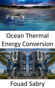 Title: Ocean Thermal Energy Conversion: From temperature differences between surface and deep ocean waters, Author: Fouad Sabry