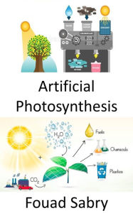 Title: Artificial Photosynthesis: Capturing and storing the energy from sunlight to produce solar fuel, Author: Fouad Sabry