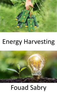Title: Energy Harvesting: Converting ambient energy present in the environment into electrical energy, Author: Fouad Sabry