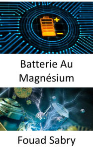 Title: Batterie Au Magnésium: Une percée pour remplacer le lithium dans les batteries, Author: Fouad Sabry