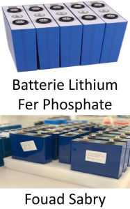 Title: Batterie Lithium Fer Phosphate: Détrôner le lithium-ion dans les véhicules électriques, les mobiles et les ordinateurs portables, Author: Fouad Sabry